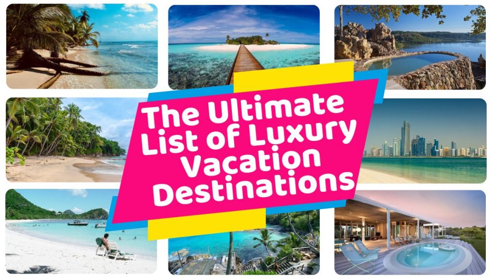 The Ultimate List of Luxury Vacation Destinations