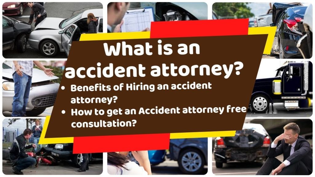 What is an accident attorney? Benefits of Hire an accident attorney? How to Hire an Accident attorney? How to get an Accident attorney free consultation? Best way to get an Accident attorney free consultation