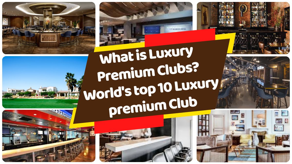 What is Luxury Premium Clubs, World's top 10 Luxury premium Club, Requirements for getting membership to a luxury premium club, 10 ways to get membership of Luxury premium Club