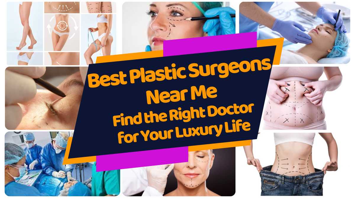 Best Plastic Surgeons Near Me: Find the Right Doctor for Your Luxury Life 2023