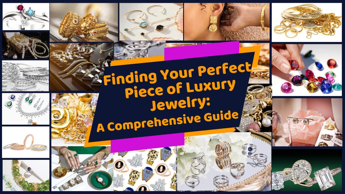 Finding Your Perfect Piece of Luxury Jewelry: A Comprehensive Guide